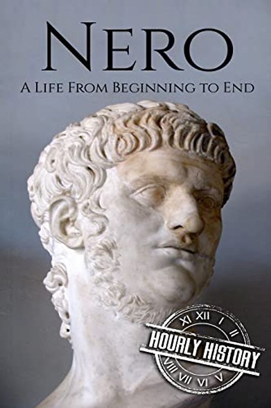Nero: A Life From Beginning to End (Roman Emperors)