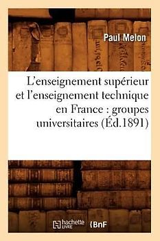 L'Enseignement Supérieur Et l'Enseignement Technique En France: Groupes Universitaires (Éd.1891)