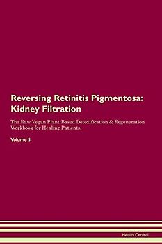 Reversing Retinitis Pigmentosa: Kidney Filtration The Raw Vegan Plant-Based Detoxification & Regeneration Workbook for Healing Patients. Volume 5