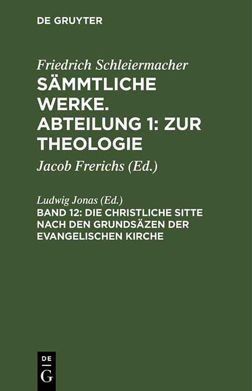 Friedrich Schleiermacher: Sämmtliche Werke. Abteilung 1: Zur Theologie / Die christliche Sitte nach den Grundsäzen der evangelischen Kirche