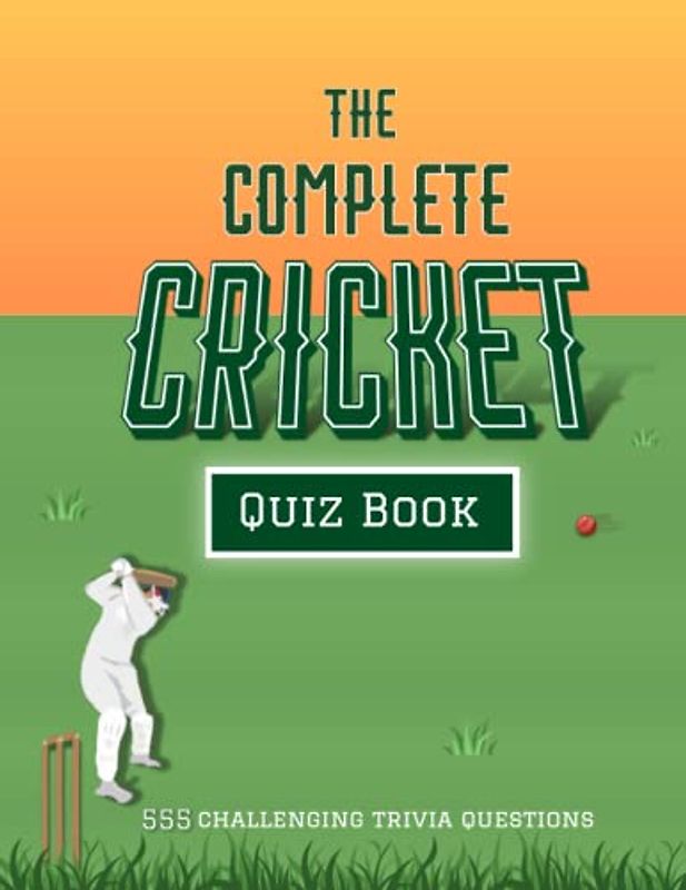 The Complete Cricket Quiz Book: 555 Challenging Trivia Questions To Prove You’re The Biggest Cricket Fan