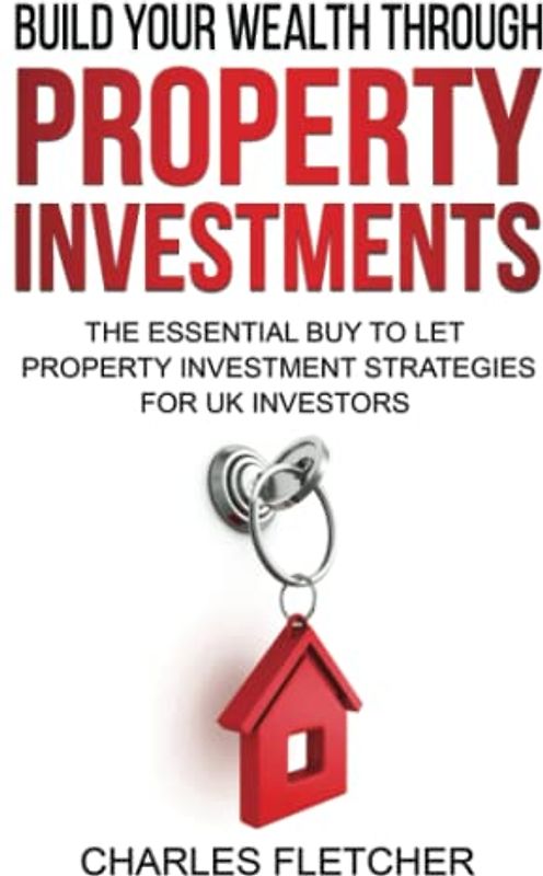 Build Your Wealth Through Property Investment: The Essential Buy to Let Property Investment Strategies for UK Investors (Build your wealth through property investments, Band 2)