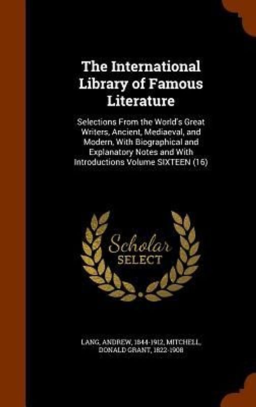 The International Library of Famous Literature: Selections From the World's Great Writers, Ancient, Mediaeval, and Modern, With Biographical and Expla