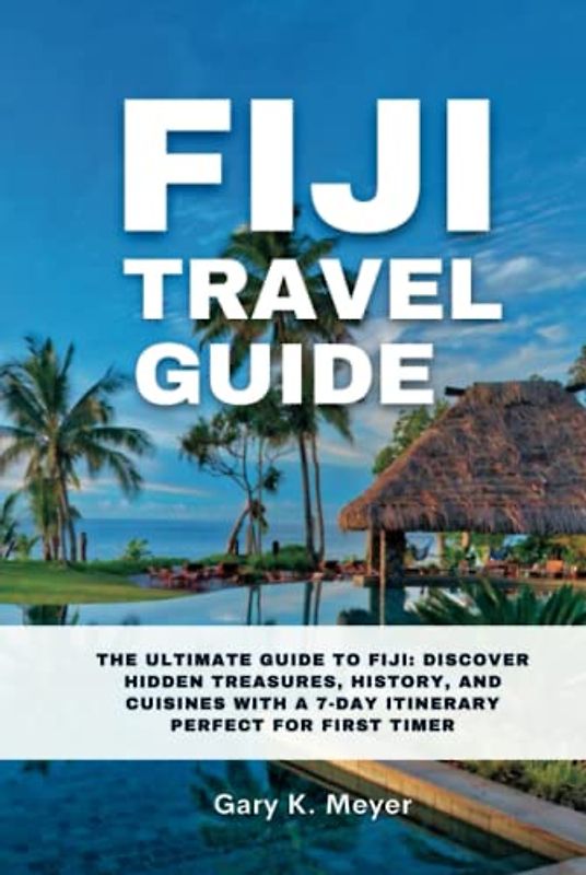 Fiji travel guide: The Ultimate Guide to Fiji: Discover Hidden Treasures, History, and Cuisines with a 7-Day Itinerary Perfect for First Timer