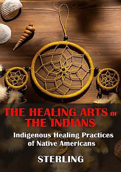 The Healing Arts of the Indians – Indigenous Healing Practices of Native Americans