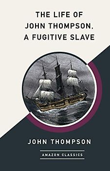 The Life of John Thompson, a Fugitive Slave (AmazonClassics Edition)