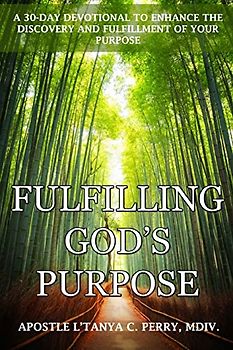 Fulfilling God's Purpose: A 30-DAY DEVOTIONAL TO ENHANCE THE DISCOVERY AND FULFILLMENT OF YOUR PURPOSE