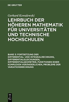 Gerhard Kowalewski: Lehrbuch der höheren Mathematik für Universitäten... / Fortsetzung der Differential- und Integralrechnung, Differentialgleichungen, Differentialgeometrie, Funktionen einer komplexen Veränderlichen, Probleme der Variationsrechnung