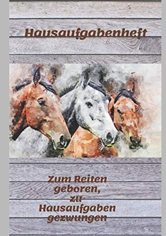 Hausaufgabenheft: Zum Reiten geboren, zu Hausaufgaben gezwungen. DinA5 mit Stundenplan für 52 Wochen