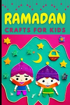 Ramadan Crafts for Kids: A collection of Fascinating Stories Book About the Holy Month of Ramadan And About Ramadan Activities, Arts, Crafts, and ... Gifts, and Decorations for Muslim children