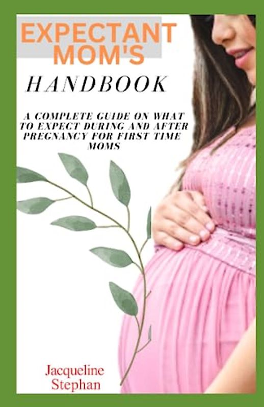 EXPECTANT MOM'S HANDBOOK: A Complete guide on what to expect during and after pregnancy for first time moms.