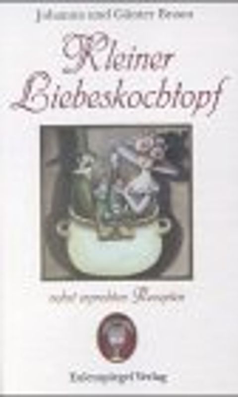 Kleiner Liebeskochtopf. Nebst erprobten Rezepten