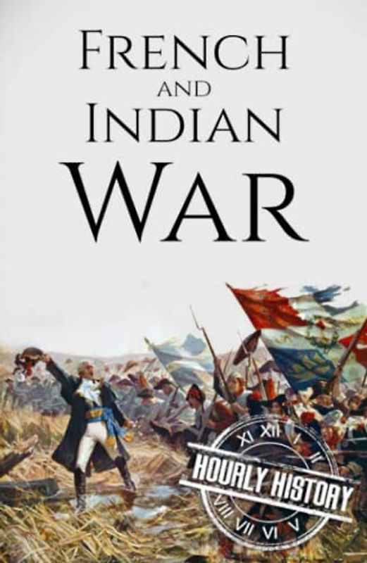 French and Indian War: A History from Beginning to End (Native American History)