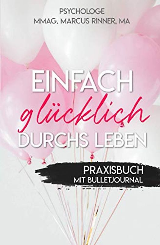 Einfach glücklich durchs Leben Praxisbuch: Glücklich sein. Positives Denken. Lebensfreude und Wohlbefinden steigern. Dankbarkeit Tagebuch. (Einfach glücklich durchs Leben für Frauen)