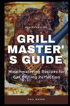 GRILL MASTER'S GUIDE: Mouthwatering Recipes for Gas Grilling Perfection