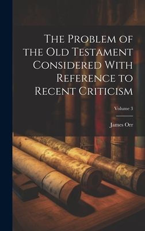 The Problem of the Old Testament Considered With Reference to Recent Criticism; Volume 3