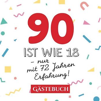 90 ist wie 18 - nur mit 72 Jahren Erfahrung: Gästebuch zum 90.Geburtstag für Mann oder Frau - 90 Jahre - Geschenk & Lustige Deko - Buch für Glückwünsche und Fotos der Gäste