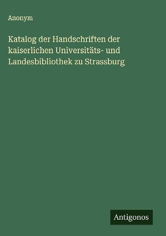 Katalog der Handschriften der kaiserlichen Universitäts- und Landesbibliothek zu Strassburg