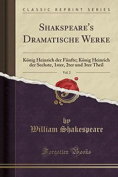 Shakspeare's Dramatische Werke, Vol. 2: König Heinrich Der Fünfte; König Heinrich Der Sechste, 1ster, 2ter Und 3ter Theil (Classic Reprint)