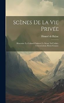 Scènes De La Vie Privée: Honorine; Le Colonel Chabert; La Messe De L'athée; L'interdiction; Pierre Grassou