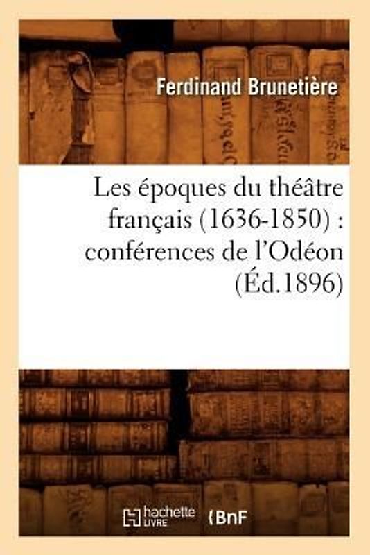Les Époques Du Théâtre Français (1636-1850): Conférences de l'Odéon (Éd.1896)