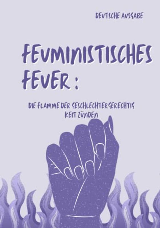 FEUMINISTISCHES FEUER, DIEFLAMMEDER GESCHLECHTERGERECHTIG KEIT ZÜNDEN (DEUTSCHE AUSGABE)