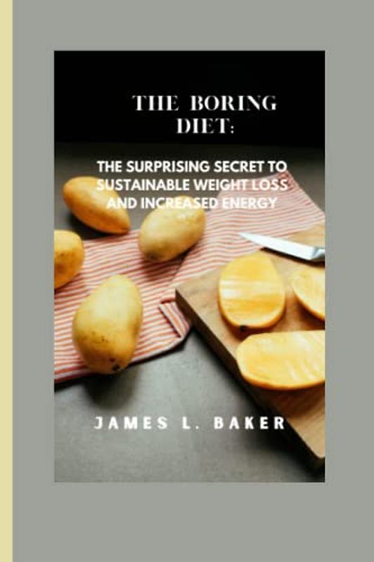 THE BORING DIET: The Surprising Secret to Sustainable Weight Loss and Increased Energy