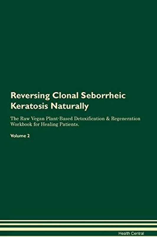Reversing Clonal Seborrheic Keratosis Naturally The Raw Vegan Plant-Based Detoxification & Regeneration Workbook for Healing Patients. Volume 2
