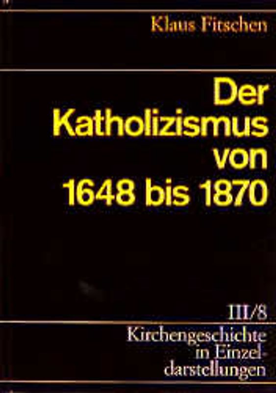Kirchengeschichte in Einzeldarstellungen / Neuzeit / Der Katholizismus von 1648 bis 1870