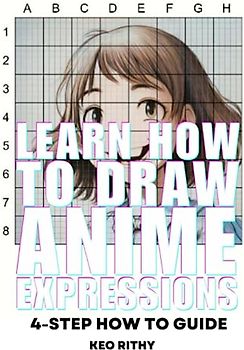 Learn How To Draw Anime Expressions: 4-Step How To Guide (Learn How To Draw Anime & Manga Series, Band 4)