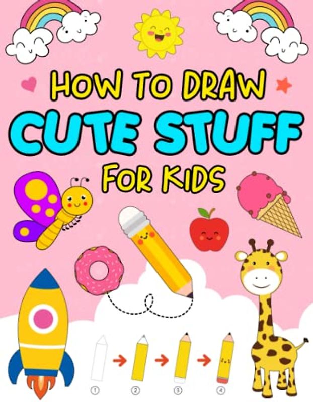 How To Draw Cute Stuff For Kids: Simple, Easy and Fun step-by-step drawing book to draw and color anything in the Cutest Style Ever for kids