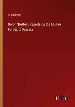 Baron Stoffel's Reports on the Military Forces of Prussia
