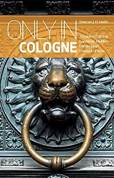 Only in Cologne: A Guide to Unique Locations, Hidden Corners and Unusual Objects ("Only In" Guides)