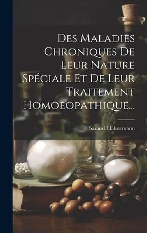 Des Maladies Chroniques De Leur Nature Spéciale Et De Leur Traitement Homoeopathique...