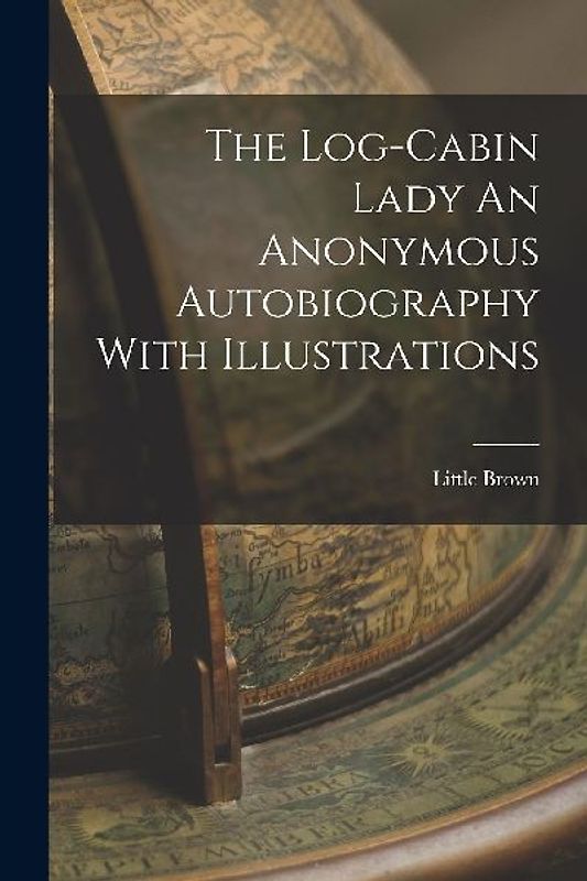 The Log-Cabin Lady An Anonymous Autobiography With Illustrations