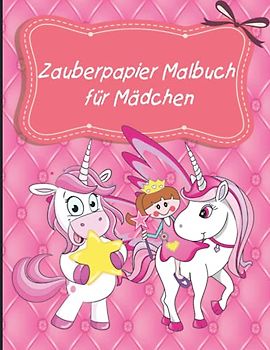 Zauberpapier Malbuch für Mädchen: Mädchen Lilly zauberhafte Abenteuer. Einhorn Malbuch inkl. Geschichten für Mädchen ab 5 Jahren