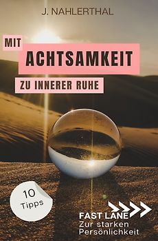 Fast lane zur starken Persönlichkeit / Mit Achtsamkeit entspannt zu innerer Ruhe: 10 Tipps für mehr Achtsamkeit im Alltag, die Dir innere Ruhe und Erholung schenken