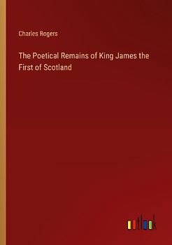 The Poetical Remains of King James the First of Scotland