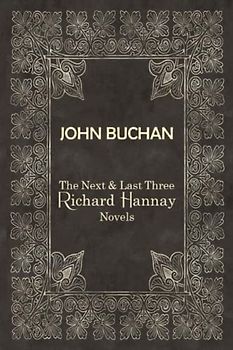 JOHN BUCHAN | The Next & Last Three Richard Hannay Novels: Includes The Three Hostages, The Courts of The Morning, and The Island of Sheep