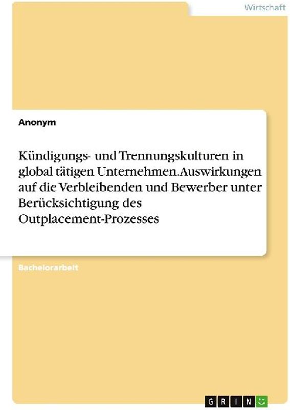 Kündigungs- und Trennungskulturen in global tätigen Unternehmen. Auswirkungen auf die Verbleibenden und Bewerber unter Berücksichtigung des Outplacement-Prozesses