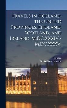 Travels in Holland, the United Provinces, England, Scotland, and Ireland, M.DC.XXXIV.-M.DC.XXXV.
