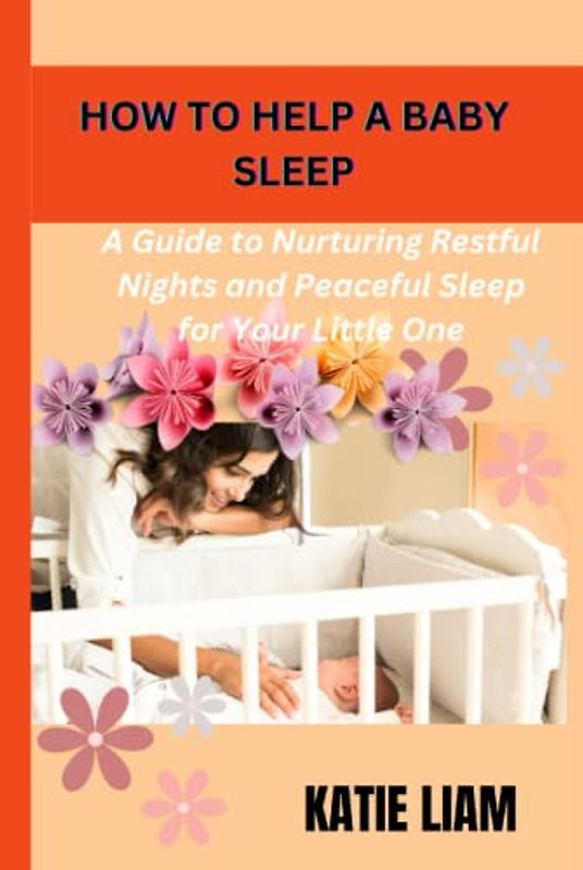 HOW TO HELP A BABY SLEEP: A Guide to Nurturing Restful Nights and Peaceful Sleep for Your Little One, how to help a baby sleep,my baby sleep,baby sleep at night