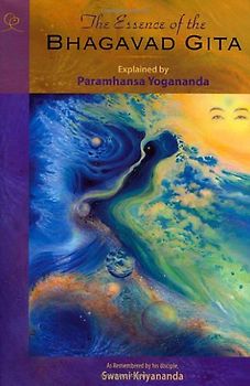 The Essence of the Bhagavad Gita: Explained by Paramhansa Yogananda, as Remembered by His Disciple, Swami Kriyananda - Yogananda, Paramahansa