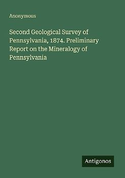 Second Geological Survey of Pennsylvania, 1874. Preliminary Report on the Mineralogy of Pennsylvania