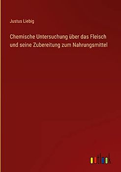 Chemische Untersuchung über das Fleisch und seine Zubereitung zum Nahrungsmittel