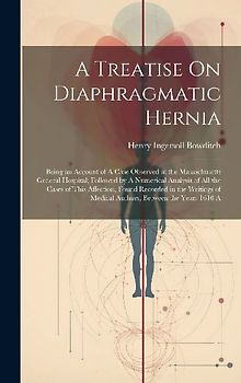 A Treatise On Diaphragmatic Hernia: Being an Account of A Case Observed at the Massachusetts General Hospital; Followed by A Numerical Analysis of All