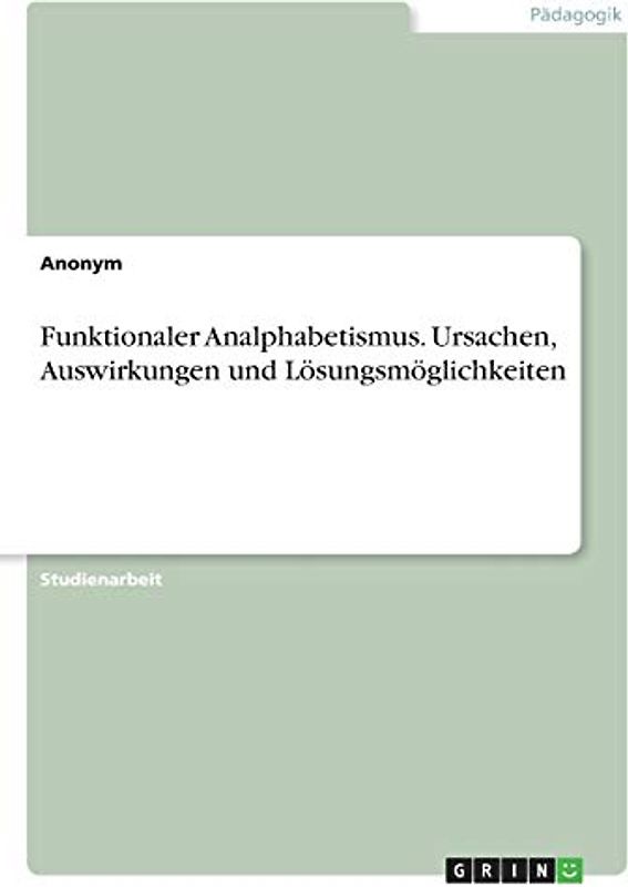 Funktionaler Analphabetismus. Ursachen, Auswirkungen und Lösungsmöglichkeiten