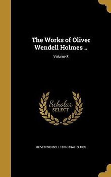 The Works of Oliver Wendell Holmes ..; Volume 8