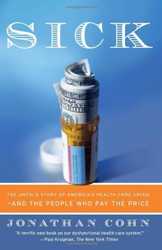 Sick: The Untold Story of America's Health Care Crisis---and the People Who Pay the Price - Cohn, Jonathan