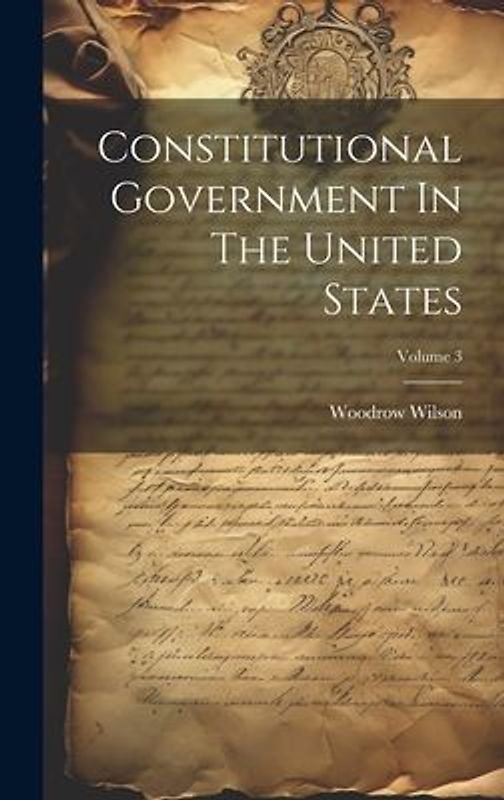 Constitutional Government In The United States; Volume 3